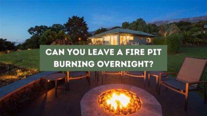 Can you leave a fire pit burning overnight?