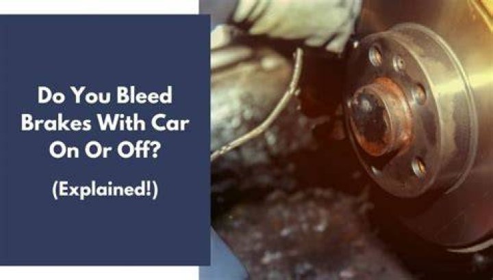 Do you bleed brakes with car on or off?
