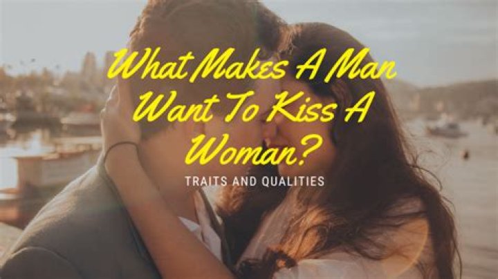Why would a man want to kiss you?